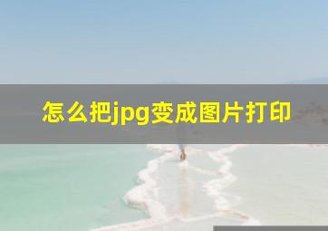 怎么把jpg变成图片打印