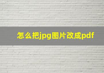 怎么把jpg图片改成pdf