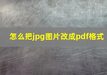 怎么把jpg图片改成pdf格式