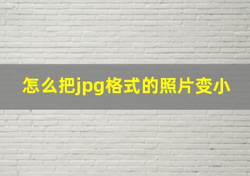 怎么把jpg格式的照片变小