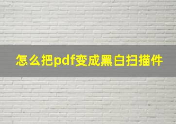 怎么把pdf变成黑白扫描件