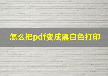 怎么把pdf变成黑白色打印