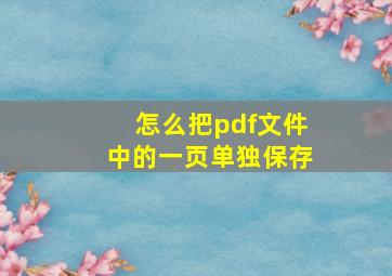 怎么把pdf文件中的一页单独保存