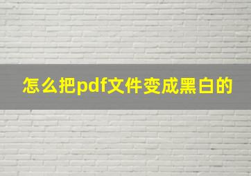 怎么把pdf文件变成黑白的