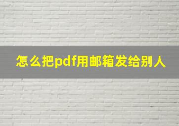 怎么把pdf用邮箱发给别人