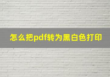 怎么把pdf转为黑白色打印