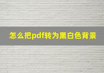 怎么把pdf转为黑白色背景