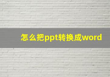 怎么把ppt转换成word