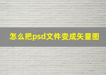 怎么把psd文件变成矢量图