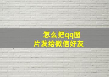 怎么把qq图片发给微信好友