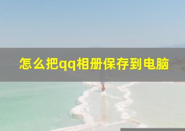 怎么把qq相册保存到电脑