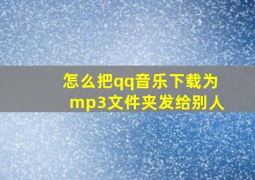 怎么把qq音乐下载为mp3文件夹发给别人