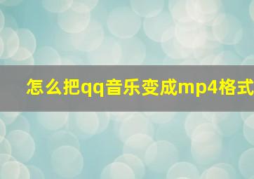 怎么把qq音乐变成mp4格式