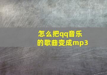 怎么把qq音乐的歌曲变成mp3