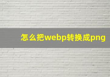 怎么把webp转换成png