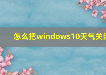 怎么把windows10天气关闭