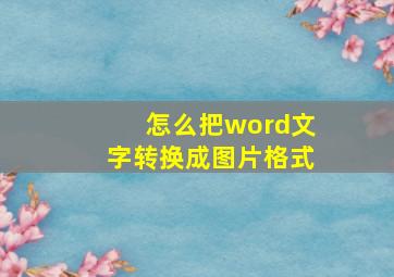 怎么把word文字转换成图片格式