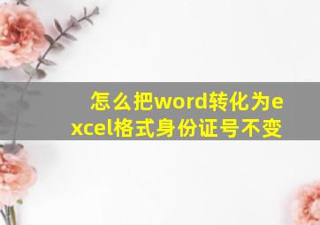 怎么把word转化为excel格式身份证号不变