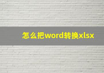 怎么把word转换xlsx