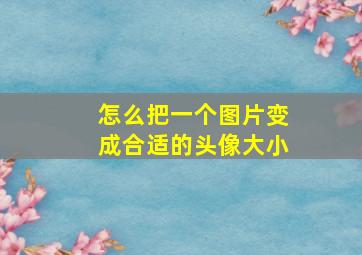 怎么把一个图片变成合适的头像大小