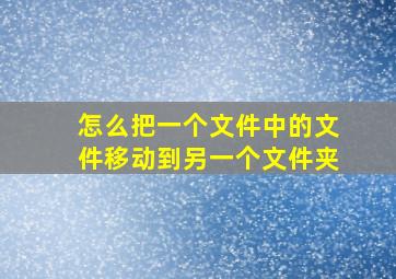 怎么把一个文件中的文件移动到另一个文件夹