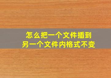 怎么把一个文件插到另一个文件内格式不变