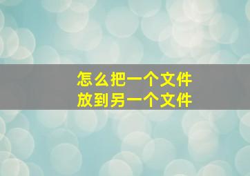 怎么把一个文件放到另一个文件