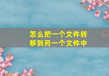 怎么把一个文件转移到另一个文件中