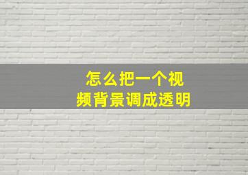 怎么把一个视频背景调成透明