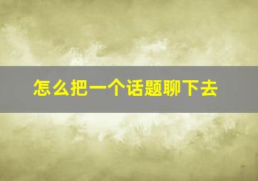 怎么把一个话题聊下去