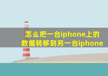 怎么把一台iphone上的数据转移到另一台iphone