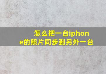 怎么把一台iphone的照片同步到另外一台