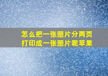 怎么把一张图片分两页打印成一张图片呢苹果