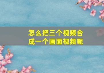 怎么把三个视频合成一个画面视频呢