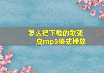 怎么把下载的歌变成mp3格式播放