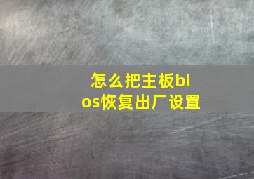 怎么把主板bios恢复出厂设置