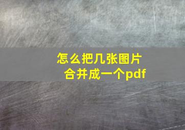 怎么把几张图片合并成一个pdf