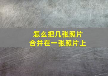 怎么把几张照片合并在一张照片上