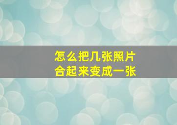 怎么把几张照片合起来变成一张