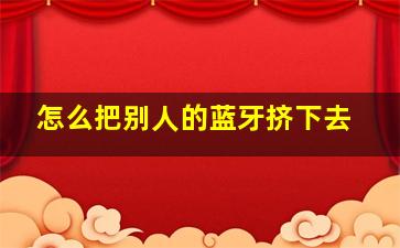 怎么把别人的蓝牙挤下去