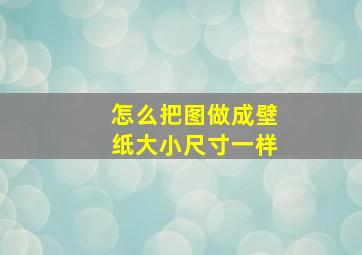 怎么把图做成壁纸大小尺寸一样