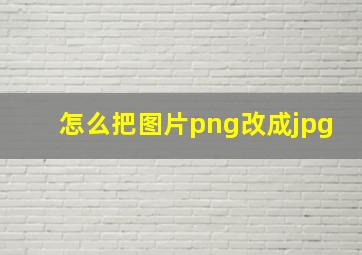 怎么把图片png改成jpg