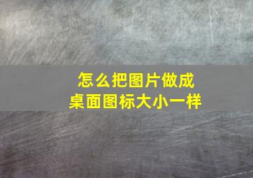 怎么把图片做成桌面图标大小一样