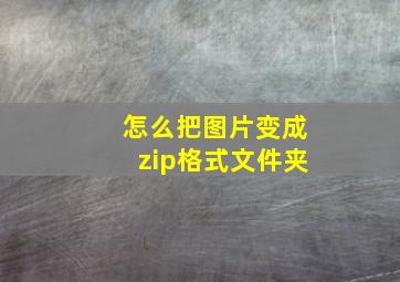 怎么把图片变成zip格式文件夹