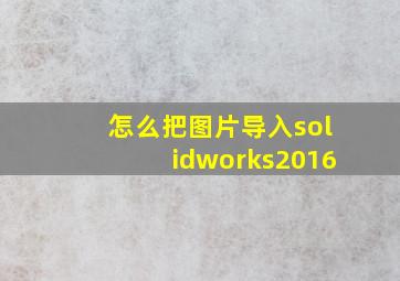 怎么把图片导入solidworks2016