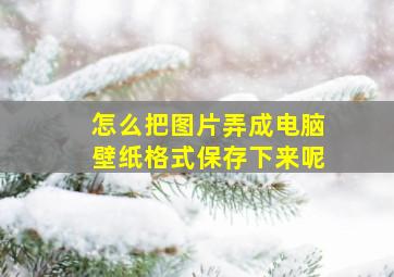 怎么把图片弄成电脑壁纸格式保存下来呢