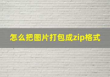 怎么把图片打包成zip格式