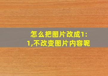 怎么把图片改成1:1,不改变图片内容呢