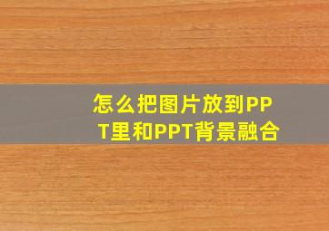 怎么把图片放到PPT里和PPT背景融合