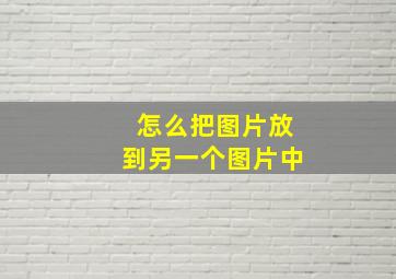 怎么把图片放到另一个图片中